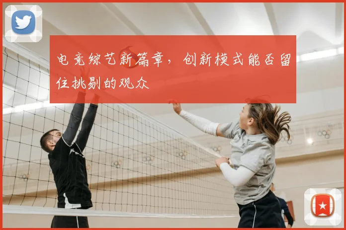 电竞综艺新篇章,创新模式能否留住挑剔的观众
