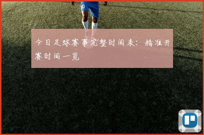 今日足球赛事完整时间表:精准开赛时间一览