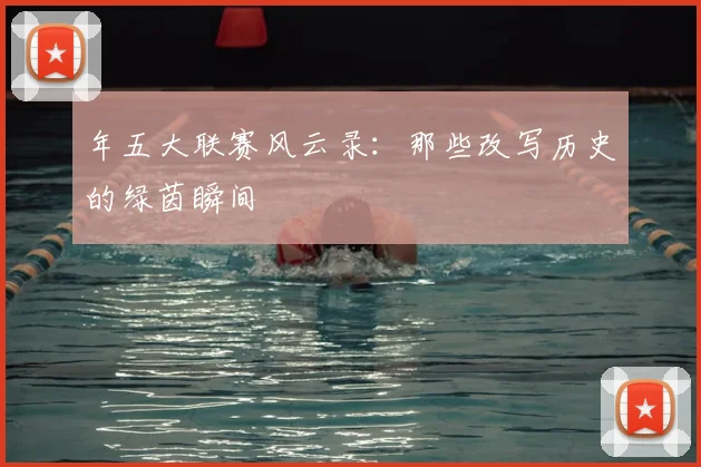 年五大联赛风云录:那些改写历史的绿茵瞬间
