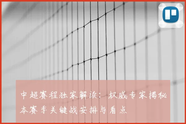 中超赛程独家解读:权威专家揭秘本赛季关键战安排与看点