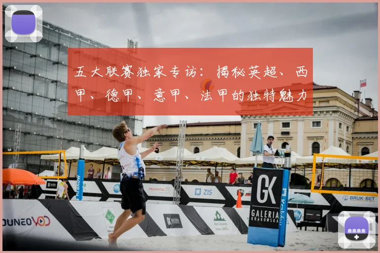 五大联赛独家专访：揭秘英超、西甲、德甲、意甲、法甲的独特魅力与核心差异