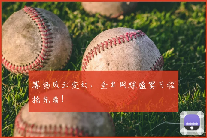 赛场风云变幻,全年网球盛宴日程抢先看!