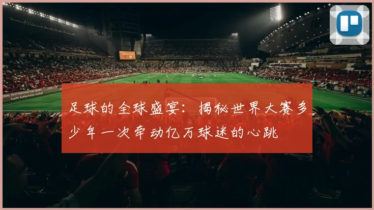 足球的全球盛宴:揭秘世界大赛多少年一次牵动亿万球迷的心跳