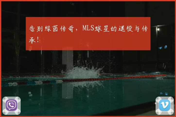 告别绿茵传奇，MLS球星的退役与传承！