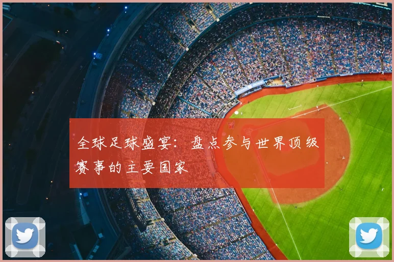 全球足球盛宴:盘点参与世界顶级赛事的主要国家