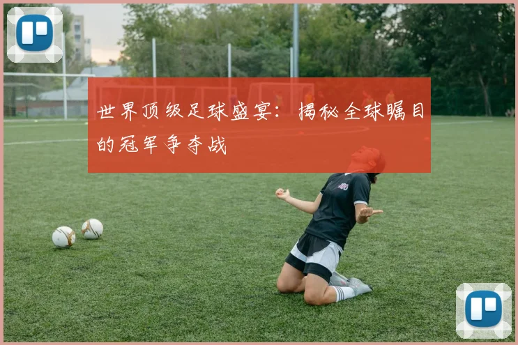 世界顶级足球盛宴:揭秘全球瞩目的冠军争夺战