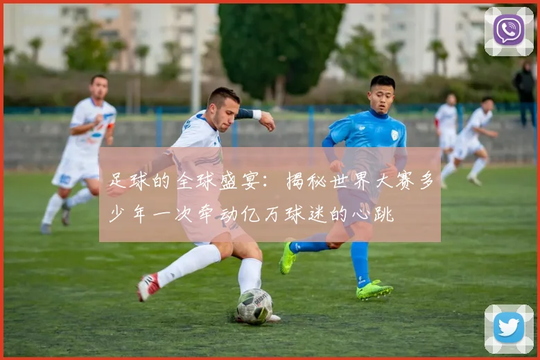 足球的全球盛宴:揭秘世界大赛多少年一次牵动亿万球迷的心跳
