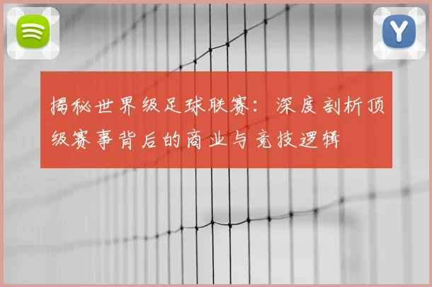 揭秘世界级足球联赛：深度剖析顶级赛事背后的商业与竞技逻辑
